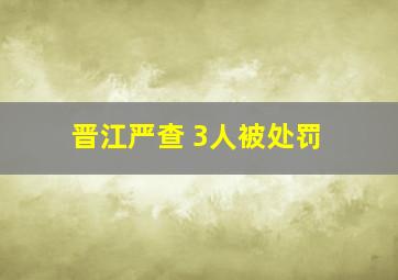 晋江严查 3人被处罚